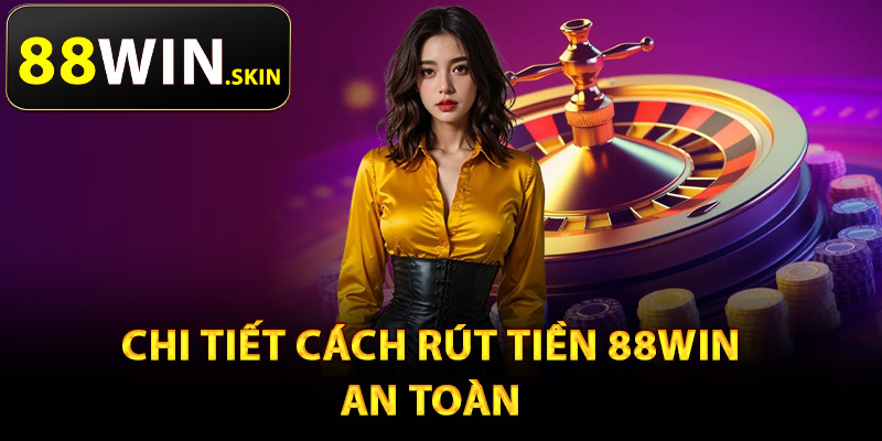 Rút Tiền 88Win – Xử Lý Thanh Toán Giao Dịch Chỉ 1 Phút 1 Chi tiết cách rút tiền 88Win an toàn