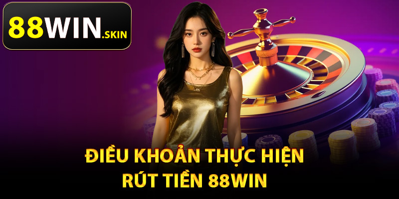 Rút Tiền 88Win – Xử Lý Thanh Toán Giao Dịch Chỉ 1 Phút 2 Điều khoản thực hiện rút tiền 88Win